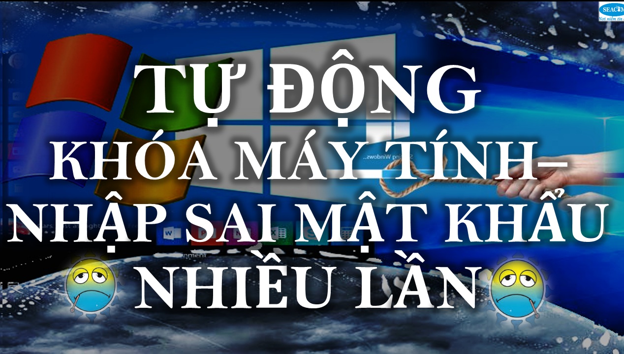 Khóa Máy Tính Nếu Nhập Sai Mật Khẩu Nhiều Lần | Giải pháp tối ưu ngăn chặn 'người hàng xóm' tò mò